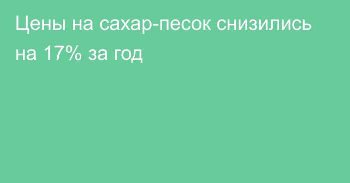 Цены на сахар-песок снизились на 17% за год