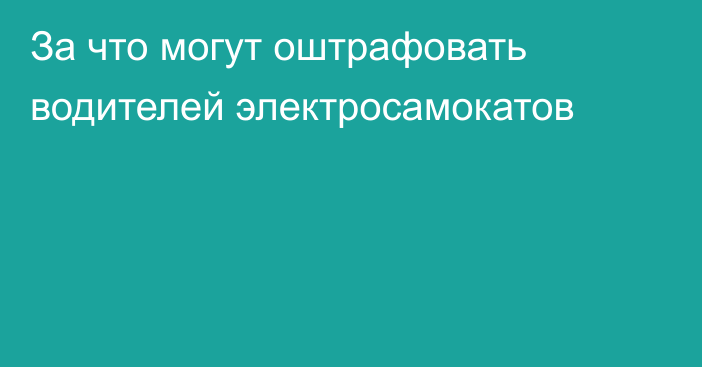 За что могут оштрафовать водителей электросамокатов