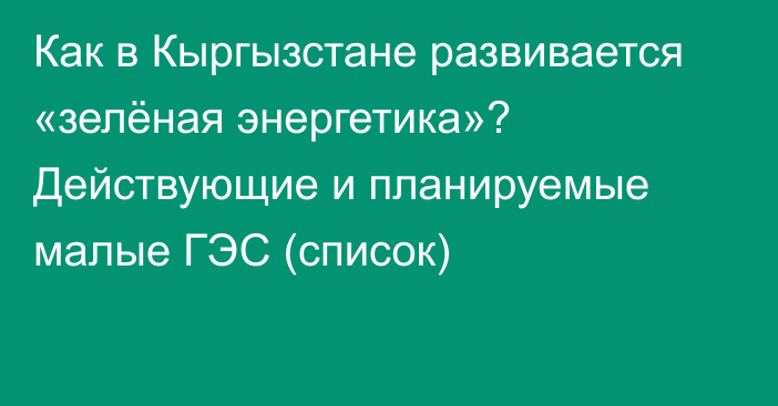 Как в Кыргызстане развивается «зелёная энергетика»? Действующие и планируемые малые ГЭС (список)