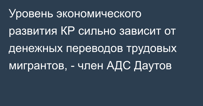 Уровень экономического развития КР сильно зависит от денежных переводов трудовых мигрантов, - член АДС Даутов