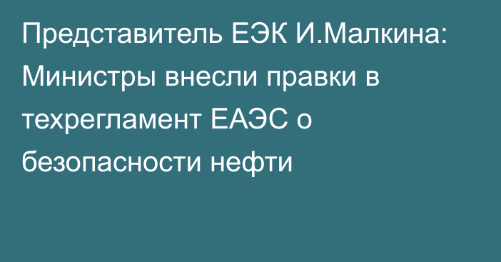 Представитель ЕЭК И.Малкина: Министры внесли правки в техрегламент ЕАЭС о безопасности нефти