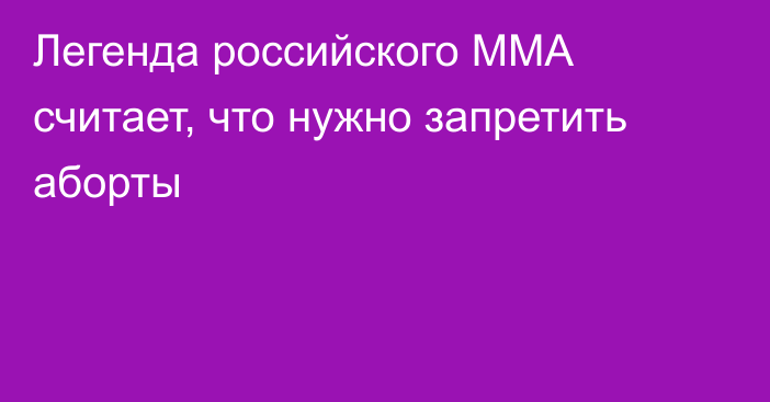 Легенда российского ММА считает, что нужно запретить аборты