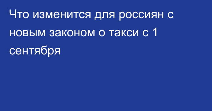 Что изменится для россиян с новым законом о такси с 1 сентября