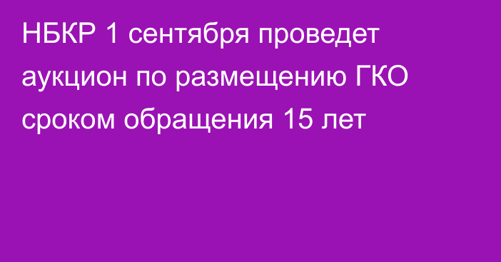 НБКР 1 сентября проведет аукцион по размещению ГКО сроком обращения 15 лет