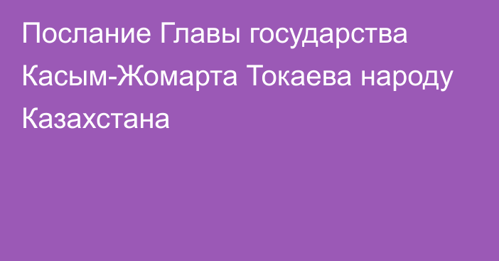 Послание Главы государства  Касым-Жомарта Токаева народу Казахстана