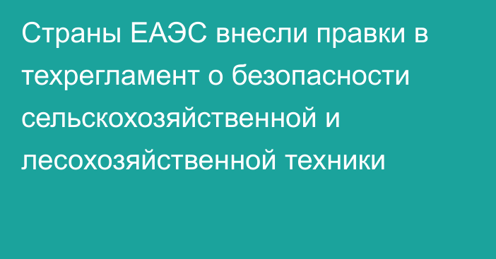 Страны ЕАЭС внесли правки в техрегламент о безопасности сельскохозяйственной и лесохозяйственной техники