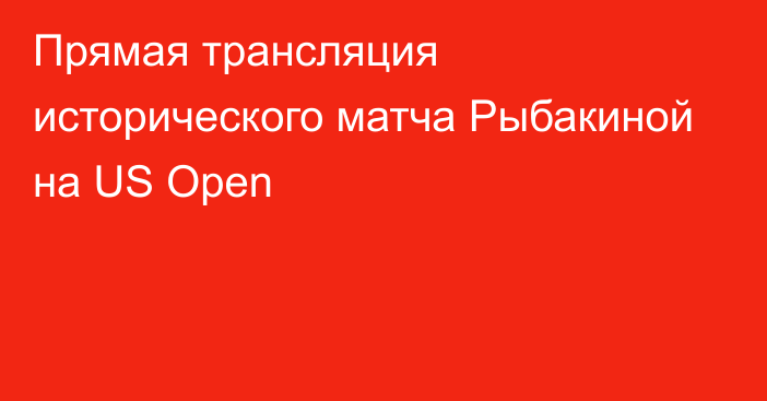 Прямая трансляция исторического матча Рыбакиной на US Open