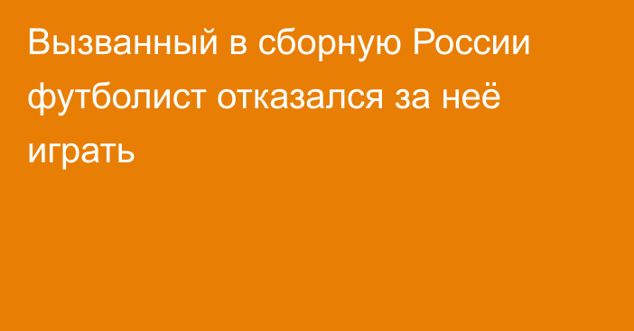 Вызванный в сборную России футболист отказался за неё играть