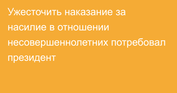 Ужесточить наказание за насилие в отношении несовершеннолетних потребовал президент