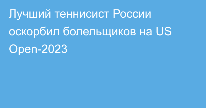 Лучший теннисист России оскорбил болельщиков на US Open-2023