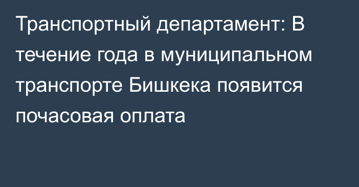 Транспортный департамент: В течение года в муниципальном транспорте Бишкека появится почасовая оплата