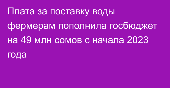 Плата за поставку воды фермерам пополнила госбюджет на 49 млн сомов с начала 2023 года