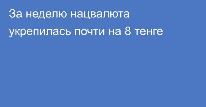 За неделю нацвалюта укрепилась почти на 8 тенге