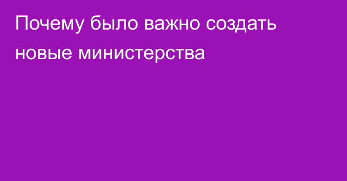 Почему было важно создать новые министерства