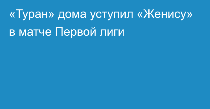 «Туран» дома уступил «Женису» в матче Первой лиги