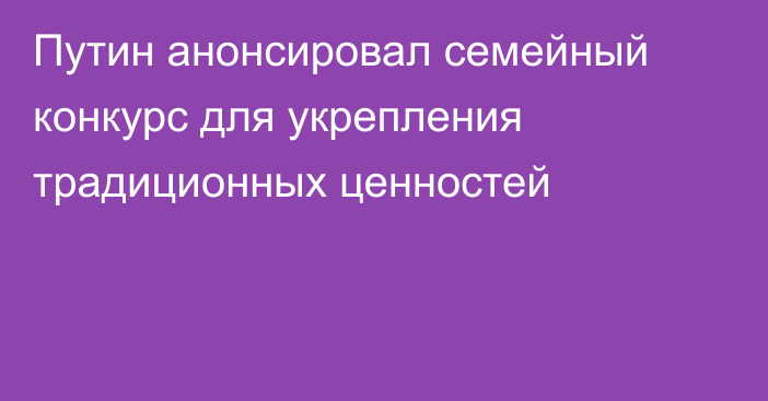 Путин анонсировал семейный конкурс для укрепления традиционных ценностей