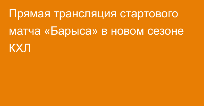 Прямая трансляция стартового матча «Барыса» в новом сезоне КХЛ