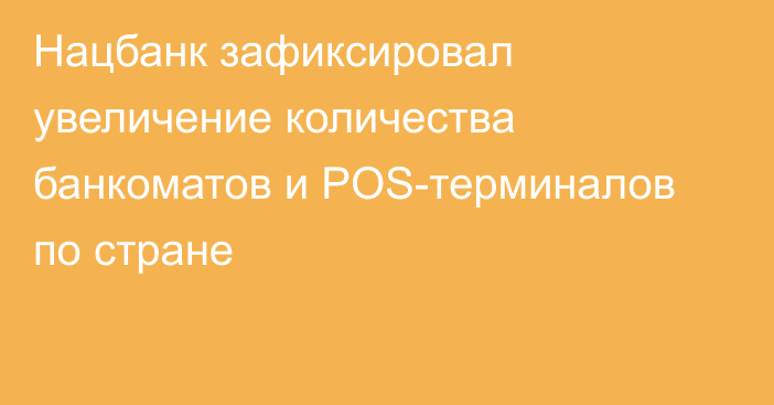 Нацбанк зафиксировал увеличение количества банкоматов и POS-терминалов по стране