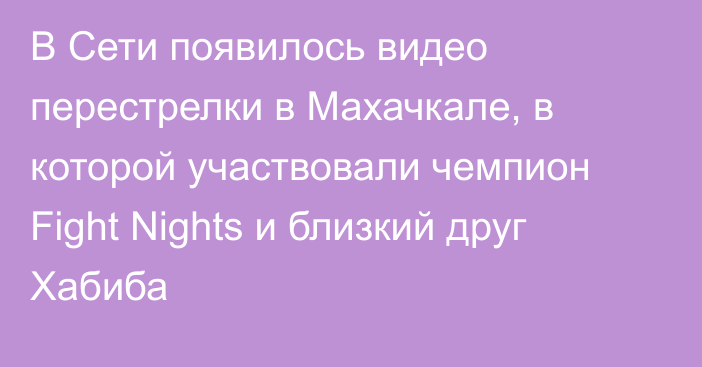 В Сети появилось видео перестрелки в Махачкале, в которой участвовали чемпион Fight Nights и близкий друг Хабиба