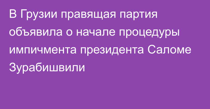 В Грузии правящая партия объявила о начале процедуры импичмента президента Саломе Зурабишвили