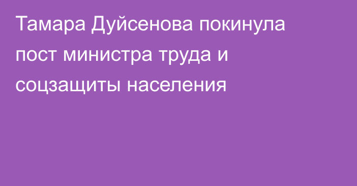 Тамара Дуйсенова покинула пост министра труда и соцзащиты населения