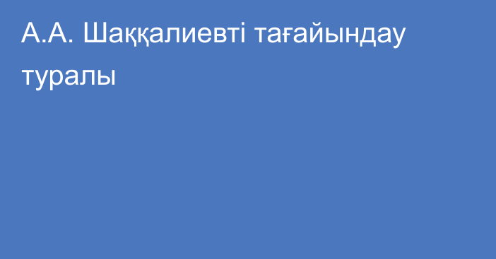 А.А. Шаққалиевті тағайындау туралы