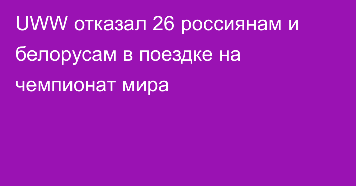 UWW отказал 26 россиянам и белорусам в поездке на чемпионат мира