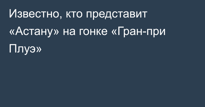 Известно, кто представит «Астану» на гонке «Гран-при Плуэ»