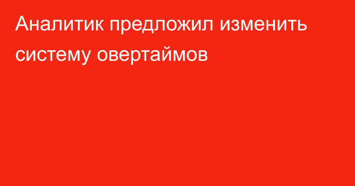 Аналитик предложил изменить систему овертаймов