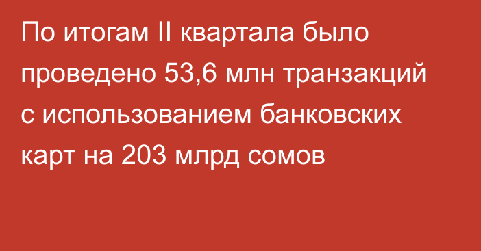 По итогам II квартала было проведено 53,6 млн транзакций с использованием банковских карт на 203 млрд сомов