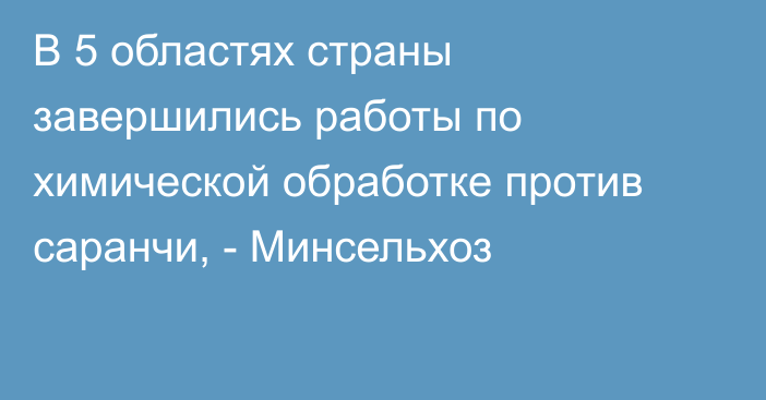 В 5 областях страны завершились работы по химической обработке против саранчи, - Минсельхоз