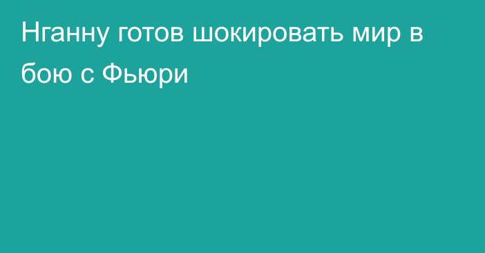 Нганну готов шокировать мир в бою с Фьюри