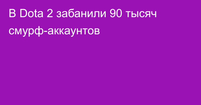 В Dota 2 забанили 90 тысяч смурф-аккаунтов