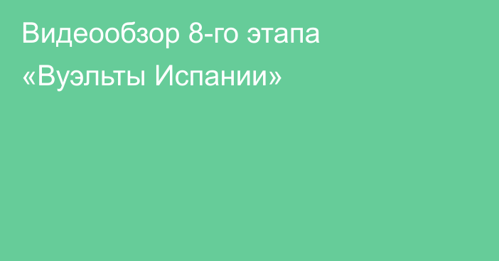 Видеообзор 8-го этапа «Вуэльты Испании»