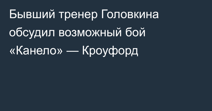 Бывший тренер Головкина обсудил возможный бой «Канело» — Кроуфорд