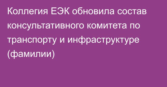 Коллегия ЕЭК обновила состав консультативного комитета по транспорту и инфраструктуре (фамилии)