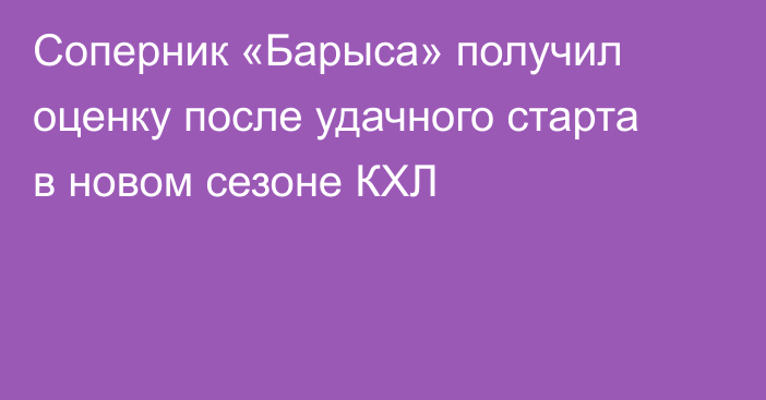 Соперник «Барыса» получил оценку после удачного старта в новом сезоне КХЛ