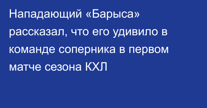 Нападающий «Барыса» рассказал, что его удивило в команде соперника в первом матче сезона КХЛ