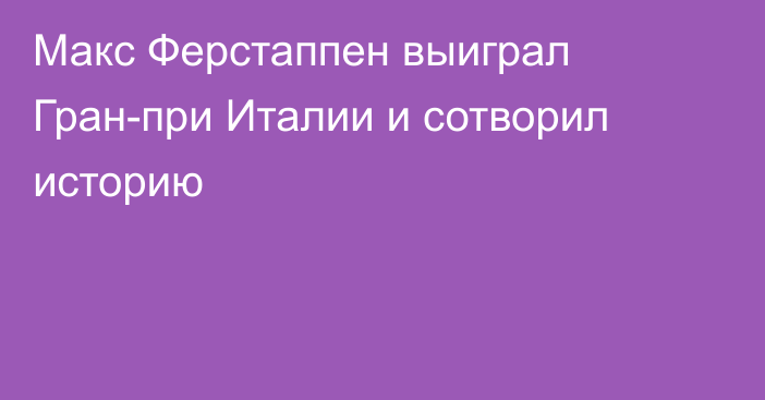 Макс Ферстаппен выиграл Гран-при Италии и сотворил историю