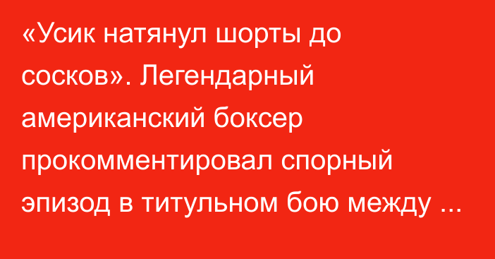 «Усик натянул шорты до сосков». Легендарный американский боксер прокомментировал спорный эпизод в титульном бою между Усиком и Дюбуа