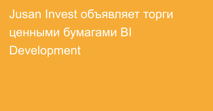 Jusan Invest объявляет торги ценными бумагами BI Development