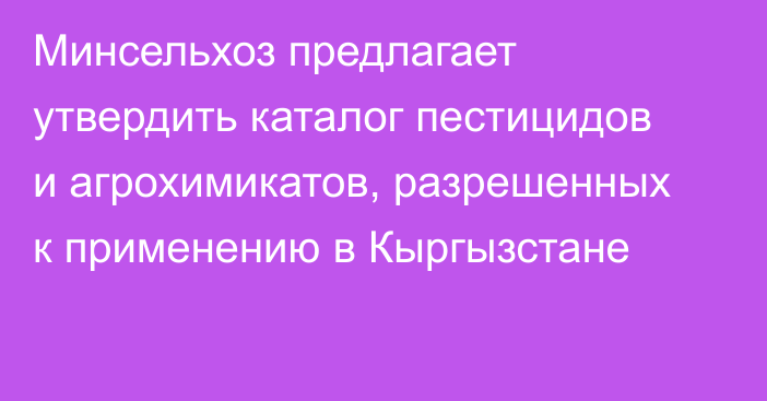 Минсельхоз предлагает утвердить каталог пестицидов и агрохимикатов, разрешенных к применению в Кыргызстане