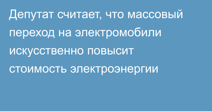 Депутат считает, что массовый переход на электромобили искусственно повысит стоимость электроэнергии 