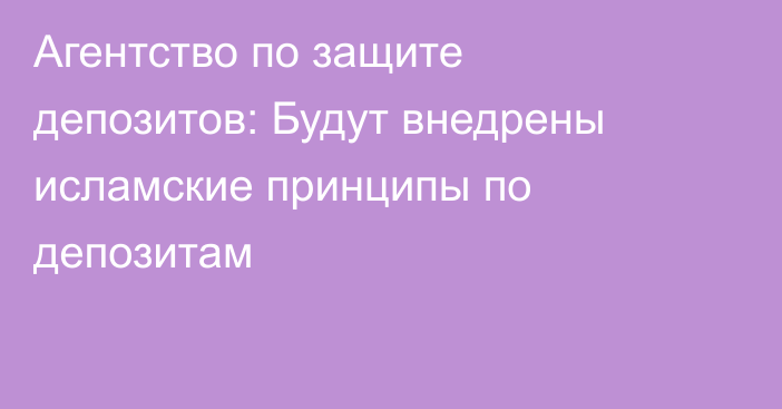 Агентство по защите депозитов: Будут внедрены исламские принципы по депозитам