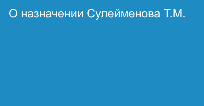 О назначении Сулейменова Т.М.