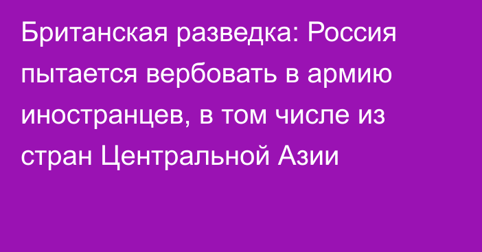 Британская разведка: Россия пытается вербовать в армию иностранцев, в том числе из стран Центральной Азии