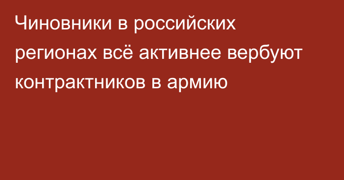 Чиновники в российских регионах всё активнее вербуют контрактников в армию