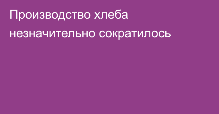 Производство хлеба незначительно сократилось