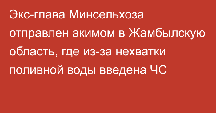 Экс-глава Минсельхоза отправлен акимом в Жамбылскую область, где из-за нехватки поливной воды введена ЧС