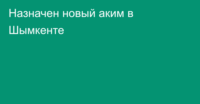 Назначен новый аким в Шымкенте